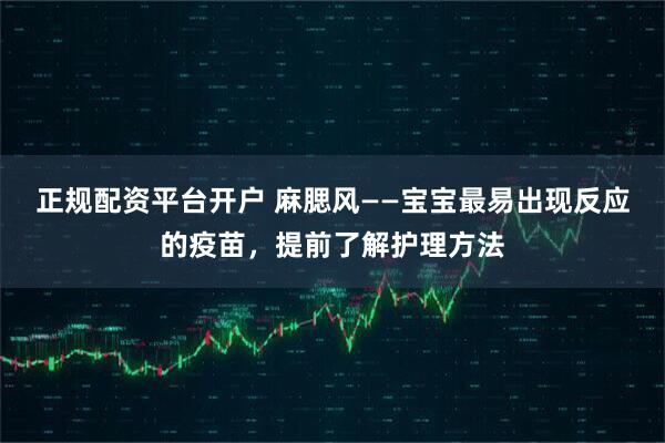 正规配资平台开户 麻腮风——宝宝最易出现反应的疫苗，提前了解护理方法