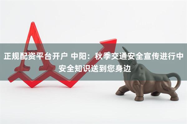 正规配资平台开户 中阳：秋季交通安全宣传进行中 安全知识送到您身边