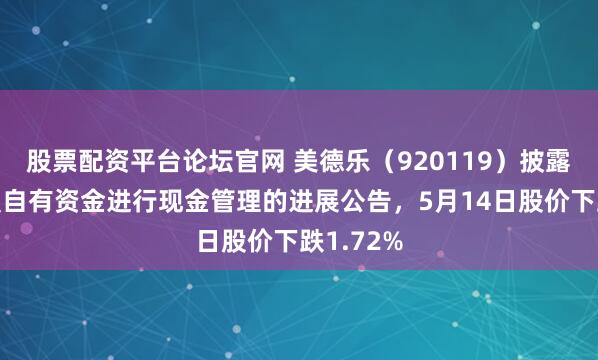 股票配资平台论坛官网 美德乐（920119）披露使用闲置自有资金进行现金管理的进展公告，5月14日股价下跌1.72%