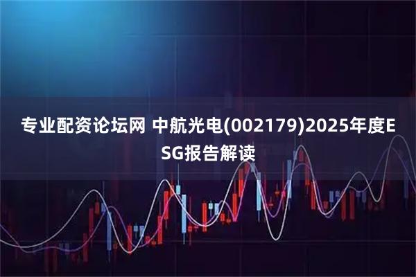 专业配资论坛网 中航光电(002179)2025年度ESG报告解读
